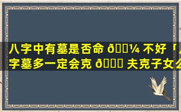八字中有墓是否命 🐼 不好「八字墓多一定会克 🍀 夫克子女么」
